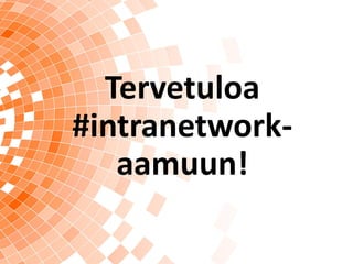 Tervetuloa
#intranetwork-
aamuun!
 