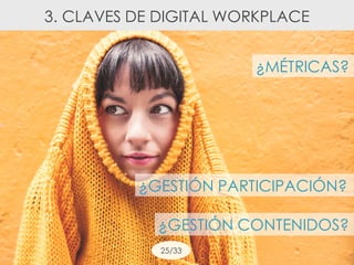 ¿MÉTRICAS?
¿GESTIÓN CONTENIDOS?
¿GESTIÓN PARTICIPACIÓN?
3. CLAVES DE DIGITAL WORKPLACE
25/33
 