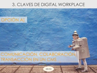 3. CLAVES DE DIGITAL WORKPLACE
OPCIÓN A)
COMUNICACIÓN, COLABORACIÓN,
TRANSACCIÓN EN UN CMS
28/33
 