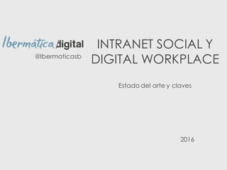 INTRANET SOCIAL Y
DIGITAL WORKPLACE
Estado del arte y claves
@Ibermaticasb
2016
 