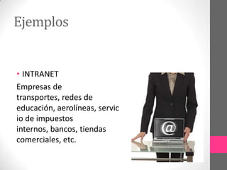 Ejemplos


• INTRANET
Empresas de
transportes, redes de
educación, aerolíneas, servic
io de impuestos
internos, bancos, tiendas
comerciales, etc.
 