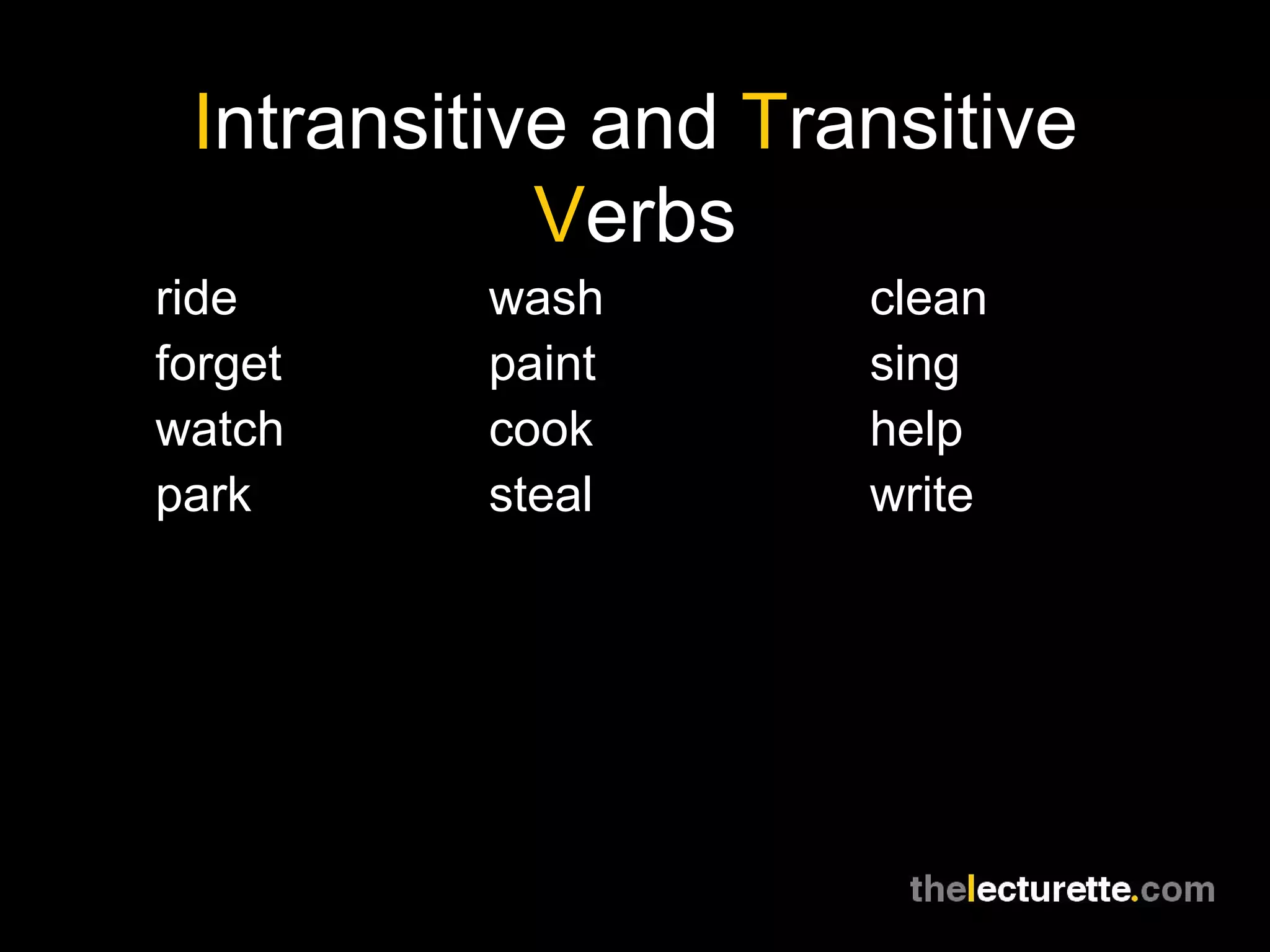 Intransitive and Transitive
            Verbs
ride      wash       clean
forget    paint      sing
watch     cook       help
park      steal      write
 