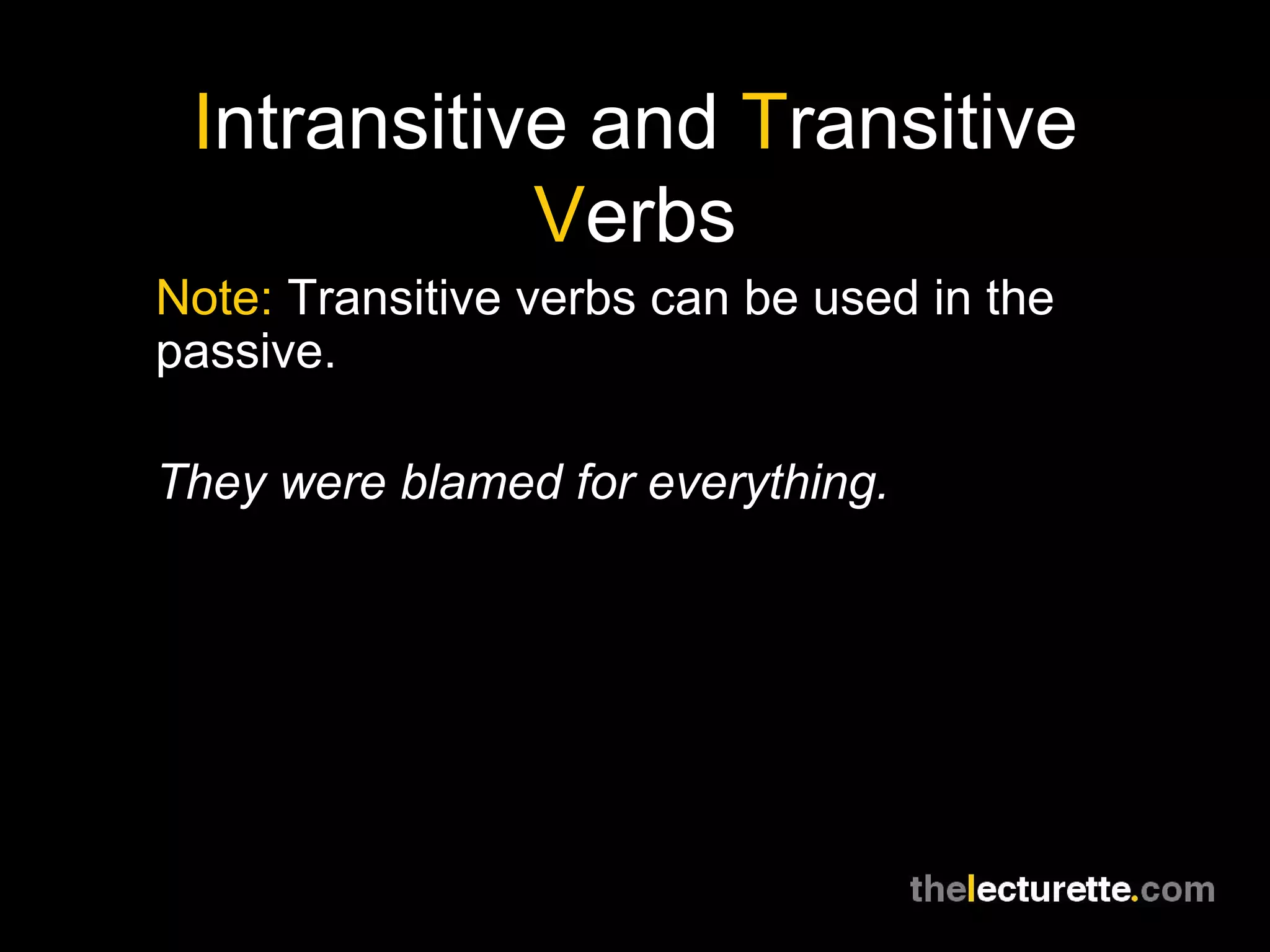 Intransitive and Transitive
            Verbs
Note: Transitive verbs can be used in the
passive.

They were blamed for everything.
 