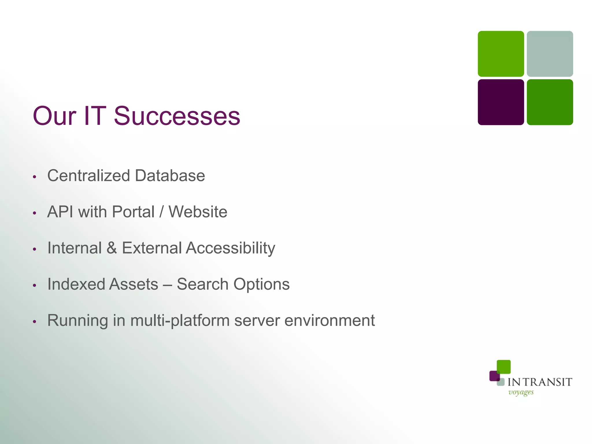 Our IT Successes

•   Centralized Database

•   API with Portal / Website

•   Internal & External Accessibility

•   Indexed Assets – Search Options

•   Running in multi-platform server environment
 