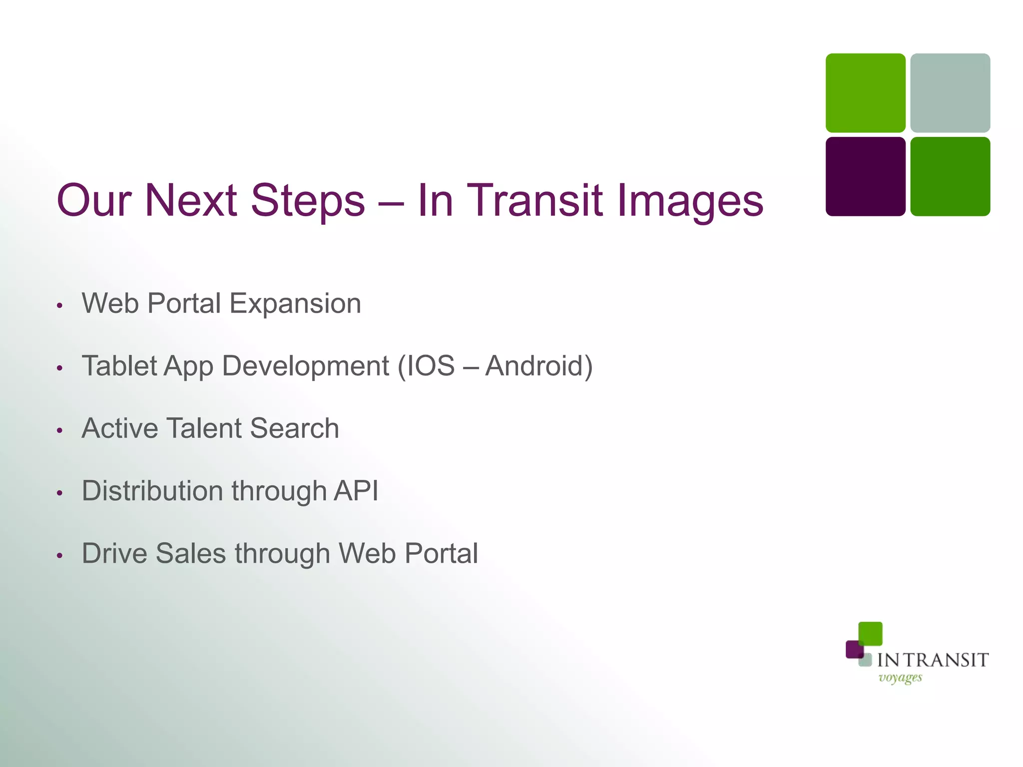 Our Next Steps – In Transit Images

•   Web Portal Expansion

•   Tablet App Development (IOS – Android)

•   Active Talent Search

•   Distribution through API

•   Drive Sales through Web Portal
 