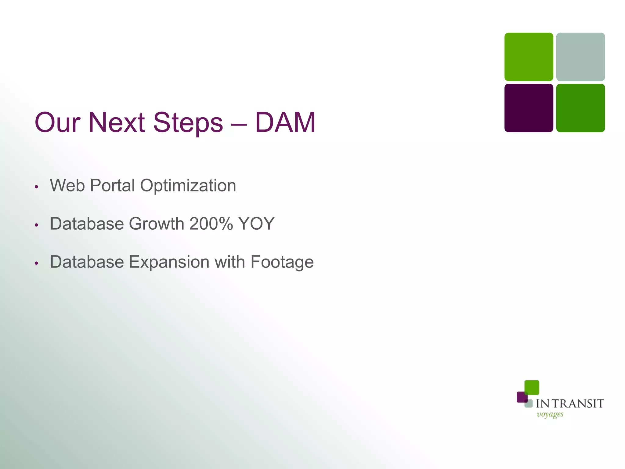 Our Next Steps – DAM

•   Web Portal Optimization

•   Database Growth 200% YOY

•   Database Expansion with Footage
 