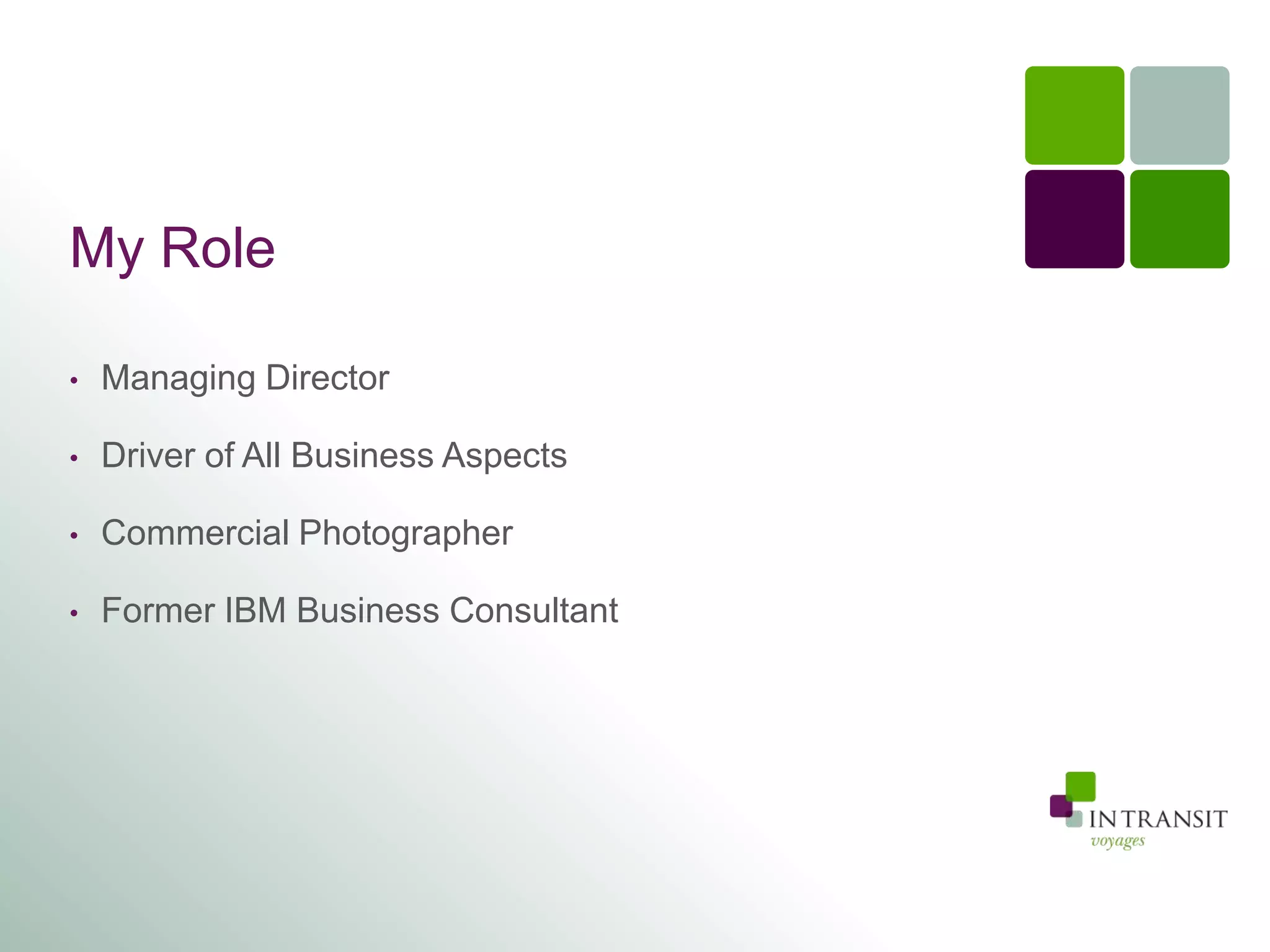 My Role

•   Managing Director

•   Driver of All Business Aspects

•   Commercial Photographer

•   Former IBM Business Consultant
 