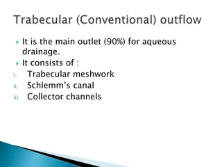  It is the main outlet (90%) for aqueous
drainage.
 It consists of :
i. Trabecular meshwork
ii. Schlemm’s canal
iii. Collector channels
 