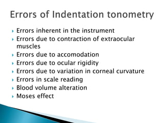  Errors inherent in the instrument
 Errors due to contraction of extraocular
muscles
 Errors due to accomodation
 Errors due to ocular rigidity
 Errors due to variation in corneal curvature
 Errors in scale reading
 Blood volume alteration
 Moses effect
 