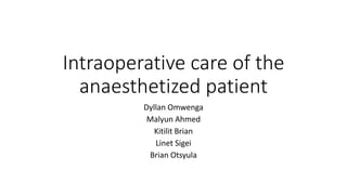 Intraoperative care of the
anaesthetized patient
Dyllan Omwenga
Malyun Ahmed
Kitilit Brian
Linet Sigei
Brian Otsyula
 