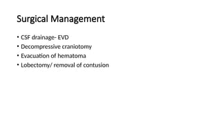 Surgical Management
• CSF drainage- EVD
• Decompressive craniotomy
• Evacuation of hematoma
• Lobectomy/ removal of contusion
 