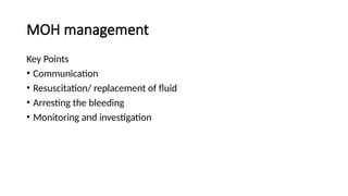 MOH management
Key Points
• Communication
• Resuscitation/ replacement of fluid
• Arresting the bleeding
• Monitoring and investigation
 