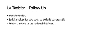 LA Toxicity – Follow Up
• Transfer to HDU
• Serial amylase for two days, to exclude pancreatitis
• Report the case to the national database.
 