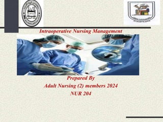 Intraoperative Nursing Management
Prepared By
Adult Nursing (2) members 2024
NUR 204
 