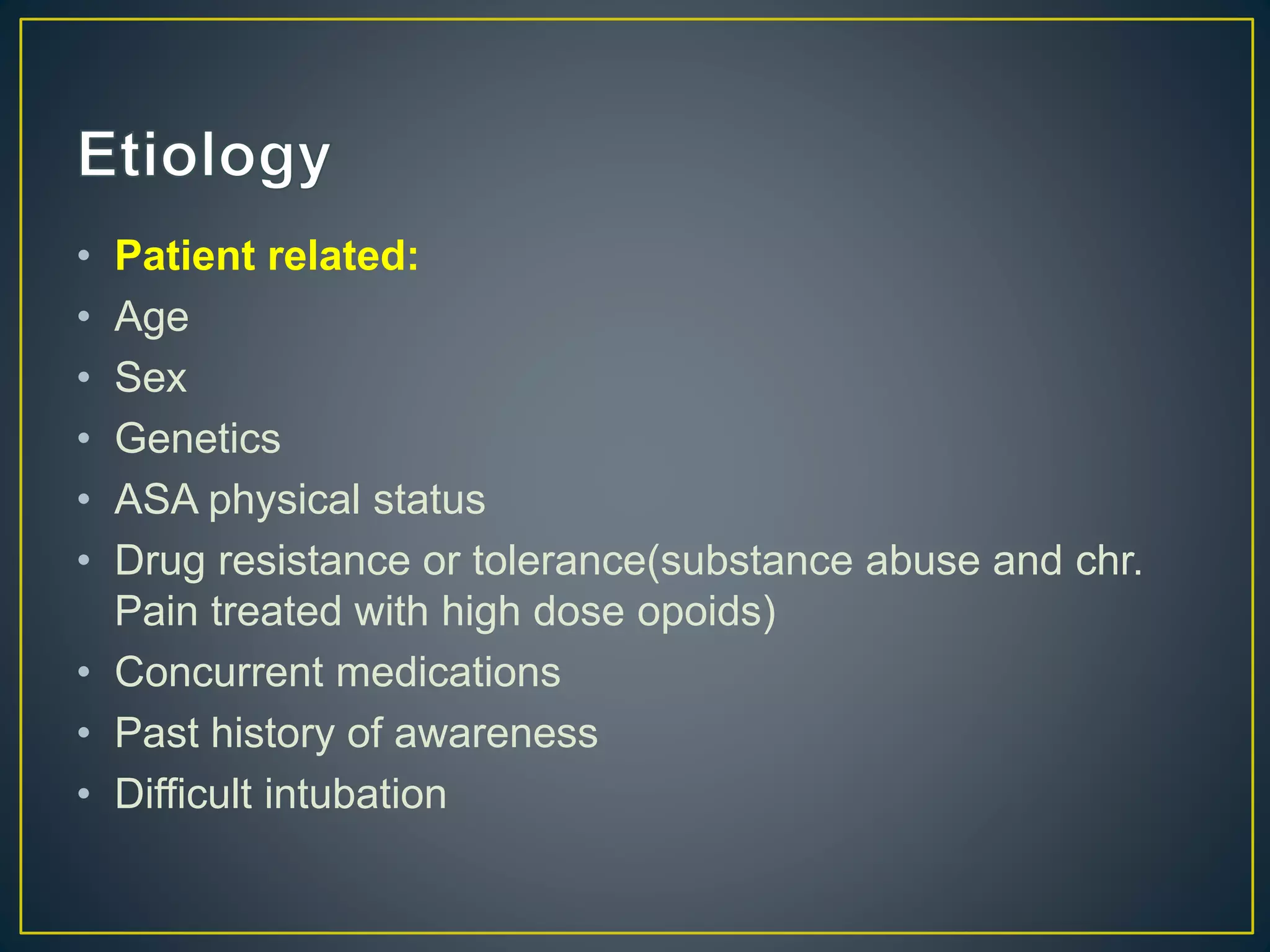 • Patient related:
• Age
• Sex
• Genetics
• ASA physical status
• Drug resistance or tolerance(substance abuse and chr.
Pain treated with high dose opoids)
• Concurrent medications
• Past history of awareness
• Difficult intubation
 
