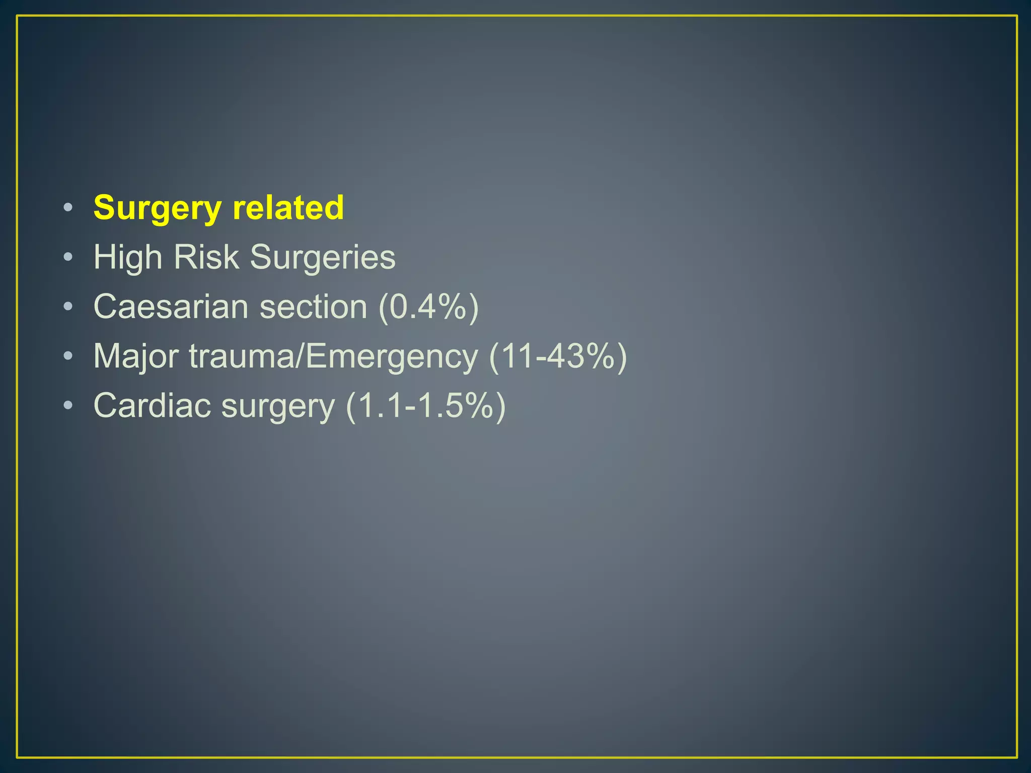 • Surgery related
• High Risk Surgeries
• Caesarian section (0.4%)
• Major trauma/Emergency (11-43%)
• Cardiac surgery (1.1-1.5%)
 