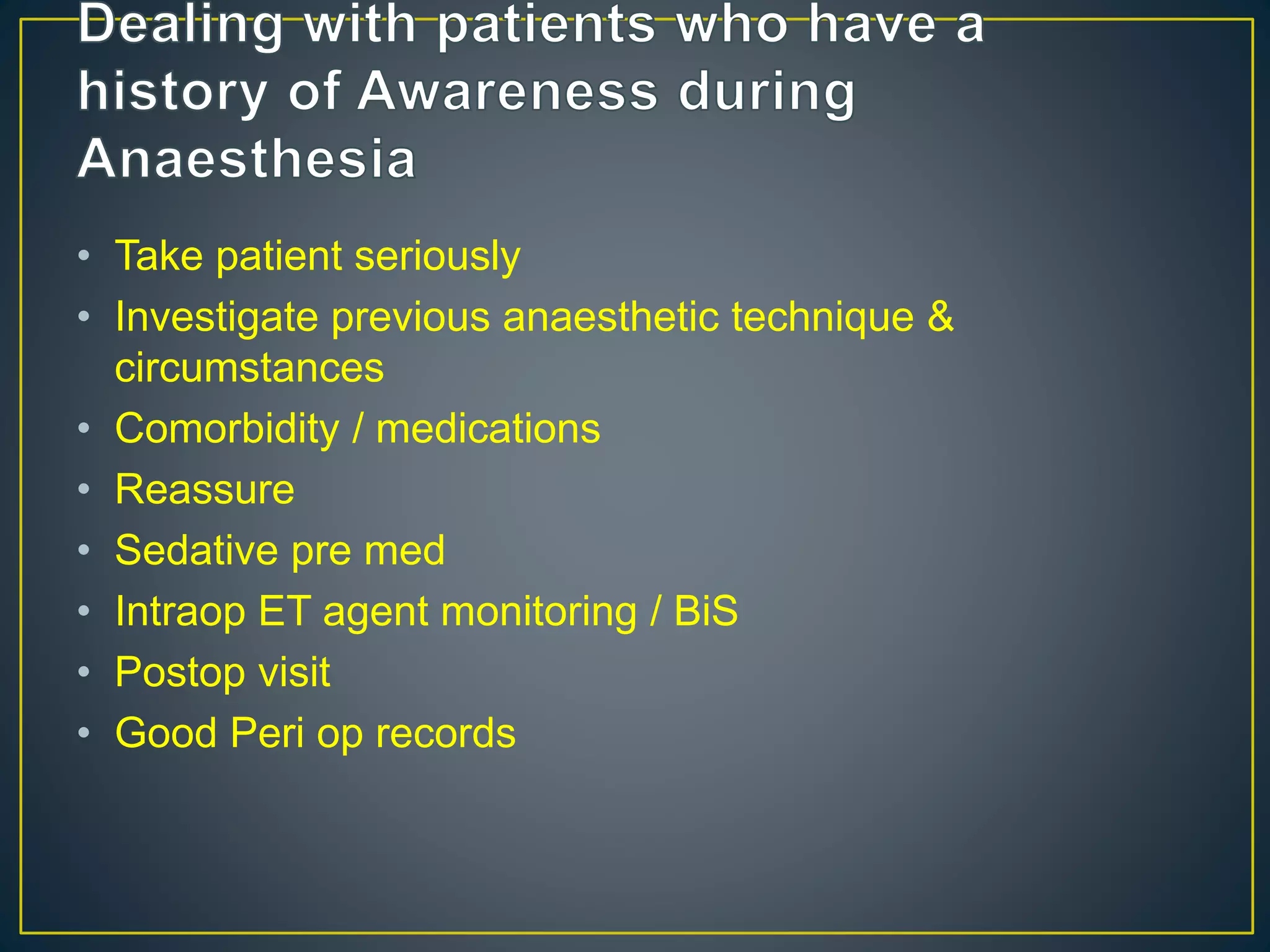 • Take patient seriously
• Investigate previous anaesthetic technique &
circumstances
• Comorbidity / medications
• Reassure
• Sedative pre med
• Intraop ET agent monitoring / BiS
• Postop visit
• Good Peri op records
 