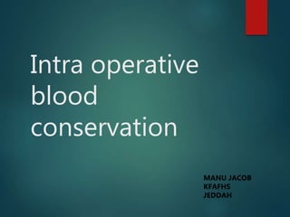Intra operative
blood
conservation
MANU JACOB
KFAFHS
JEDDAH
 