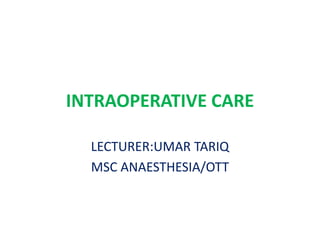 INTRAOPERATIVE CARE
LECTURER:UMAR TARIQ
MSC ANAESTHESIA/OTT
 