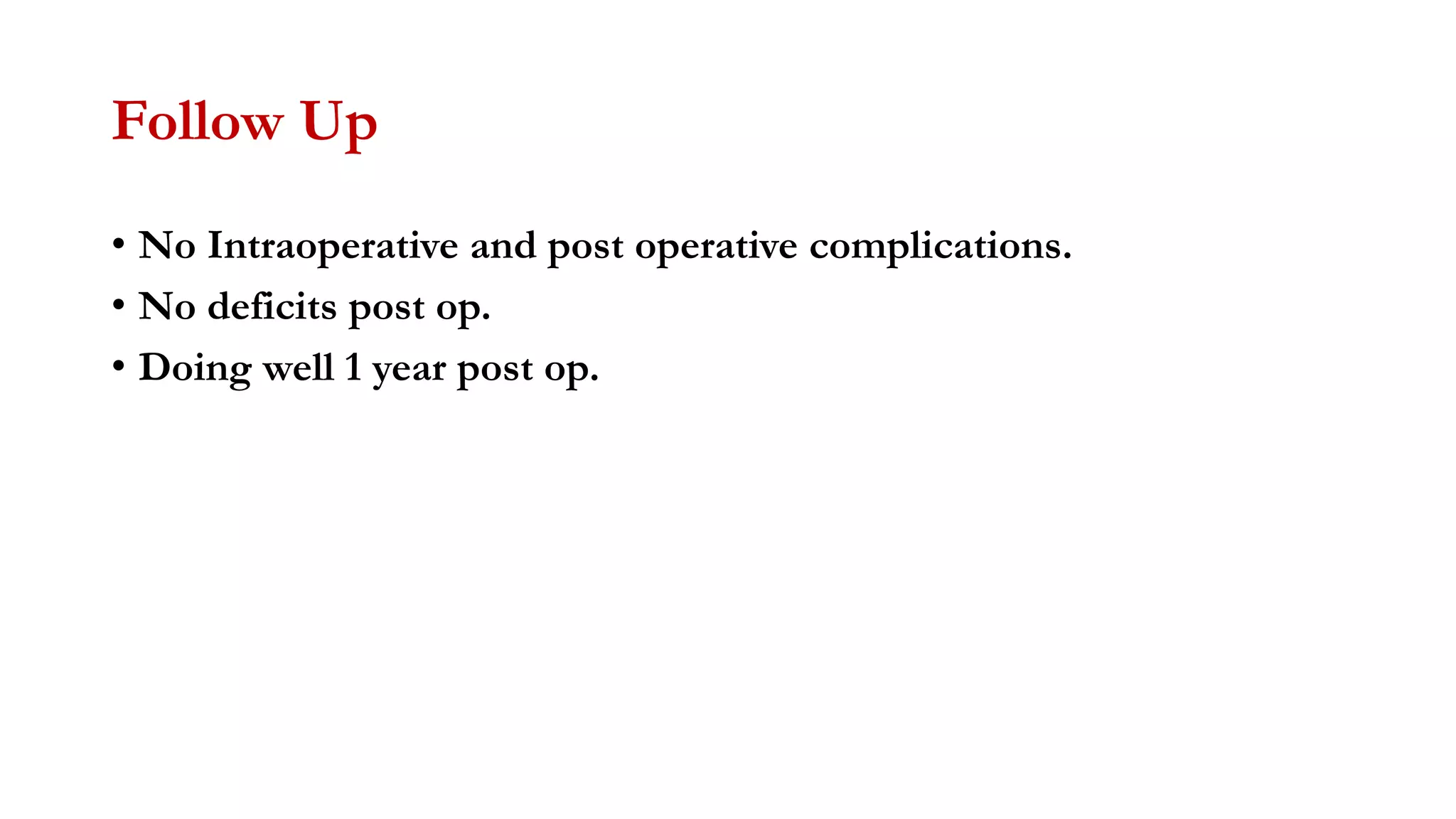 Follow Up
• No Intraoperative and post operative complications.
• No deficits post op.
• Doing well 1 year post op.
 