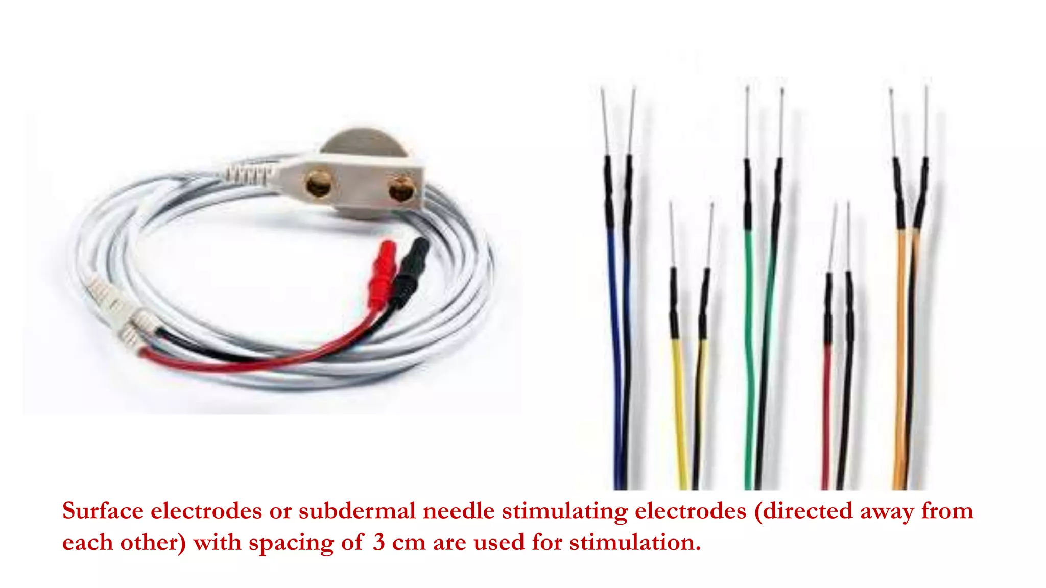 Surface electrodes or subdermal needle stimulating electrodes (directed away from
each other) with spacing of 3 cm are used for stimulation.
 
