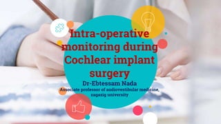 Intra-operative
monitoring during
Cochlear implant
surgery
Dr-Ebtessam Nada
Associate professor of audiovestibular medicine,
zagazig university
 
