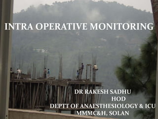INTRA OPERATIVE MONITORING
DR RAKESH SADHU
HOD
DEPTT OF ANAESTHESIOLOGY & ICU
MMMC&H, SOLAN
 
