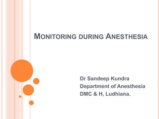 MONITORING DURING ANESTHESIA
Dr Sandeep Kundra
Department of Anesthesia
DMC & H, Ludhiana.
 