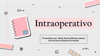 Intraoperativo
Presentado por: Salón Suarez Wendy Johana
García García Dayana Fernanda
 