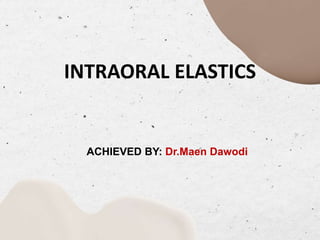 INTRAORAL ELASTICS
ACHIEVED BY: Dr.Maen Dawodi
 