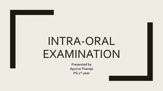 INTRA-ORAL
EXAMINATION
Presented by
ApurvaThampi
PG 1st year
 