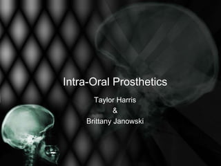 Intra-Oral Prosthetics
      Taylor Harris
             &
    Brittany Janowski
 