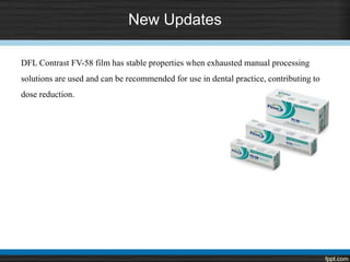 New Updates
DFL Contrast FV-58 film has stable properties when exhausted manual processing
solutions are used and can be recommended for use in dental practice, contributing to
dose reduction.
 