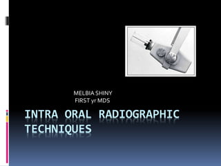 INTRA ORAL RADIOGRAPHIC
TECHNIQUES
MELBIA SHINY
FIRST yr MDS
 