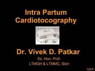 Intra Partum Cardiotocography Dr. Vivek D. Patkar   Ex. Hon. Prof. LTMGH & LTMMC, Sion V.D.P. 