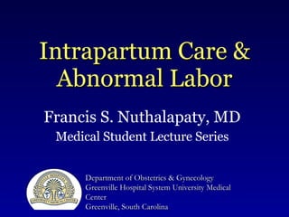 Intrapartum Care & Abnormal Labor Francis S. Nuthalapaty, MD Medical Student Lecture Series Department of Obstetrics & Gynecology Greenville Hospital System University Medical Center Greenville, South Carolina 