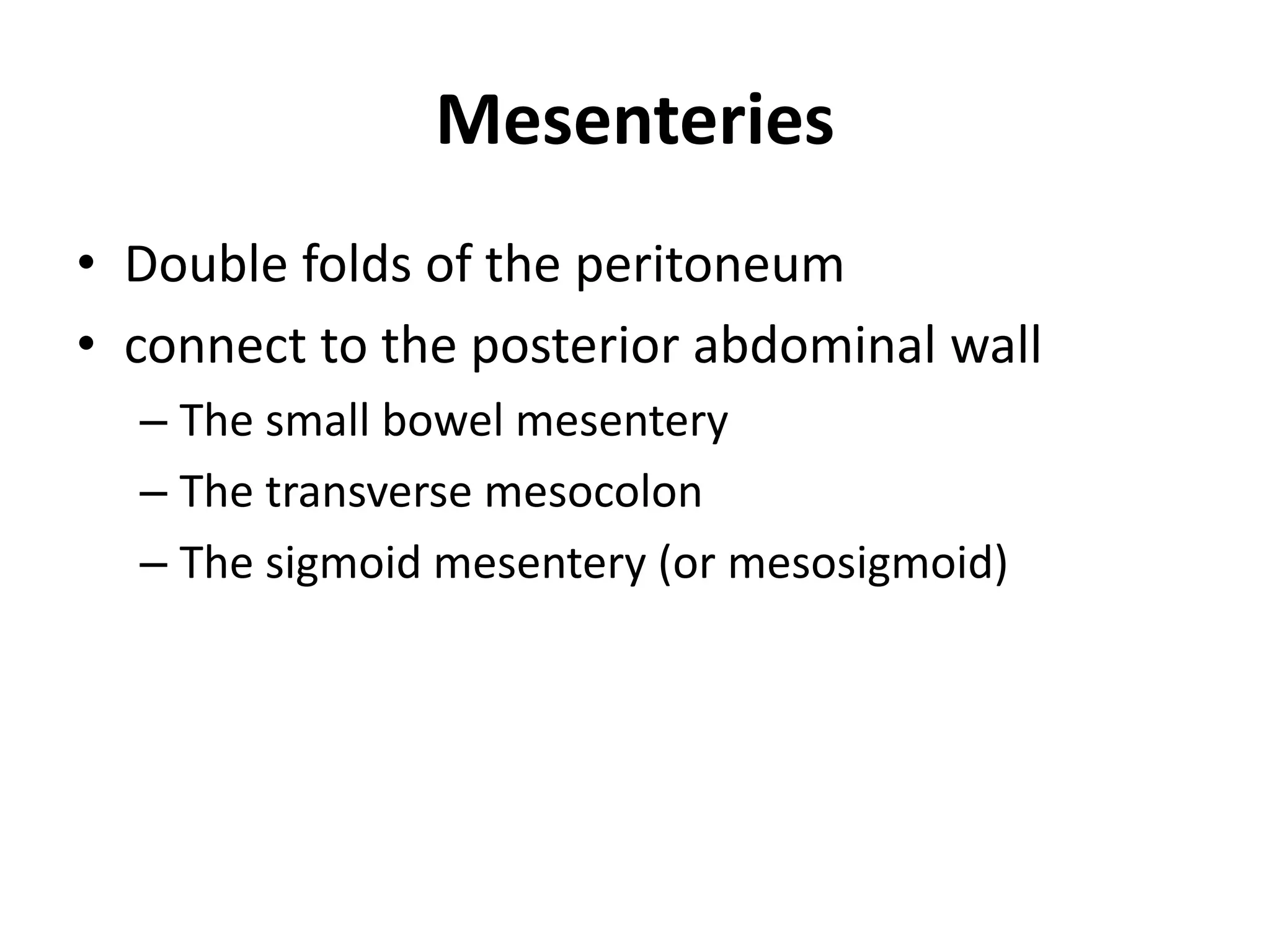 Mesenteries
• Double folds of the peritoneum
• connect to the posterior abdominal wall
– The small bowel mesentery
– The transverse mesocolon
– The sigmoid mesentery (or mesosigmoid)
 