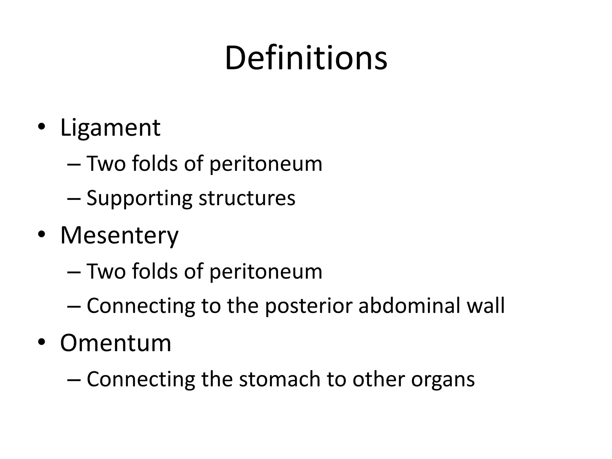 Definitions
• Ligament
– Two folds of peritoneum
– Supporting structures
• Mesentery
– Two folds of peritoneum
– Connecting to the posterior abdominal wall
• Omentum
– Connecting the stomach to other organs
 