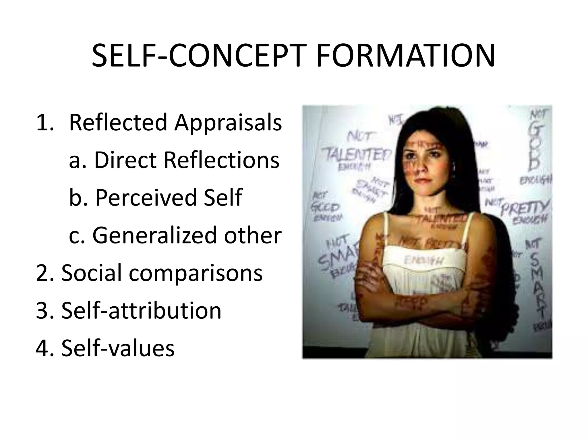 SELF-CONCEPT FORMATION
1. Reflected Appraisals
    a. Direct Reflections
    b. Perceived Self
    c. Generalized other
2. Social comparisons
3. Self-attribution
4. Self-values
 