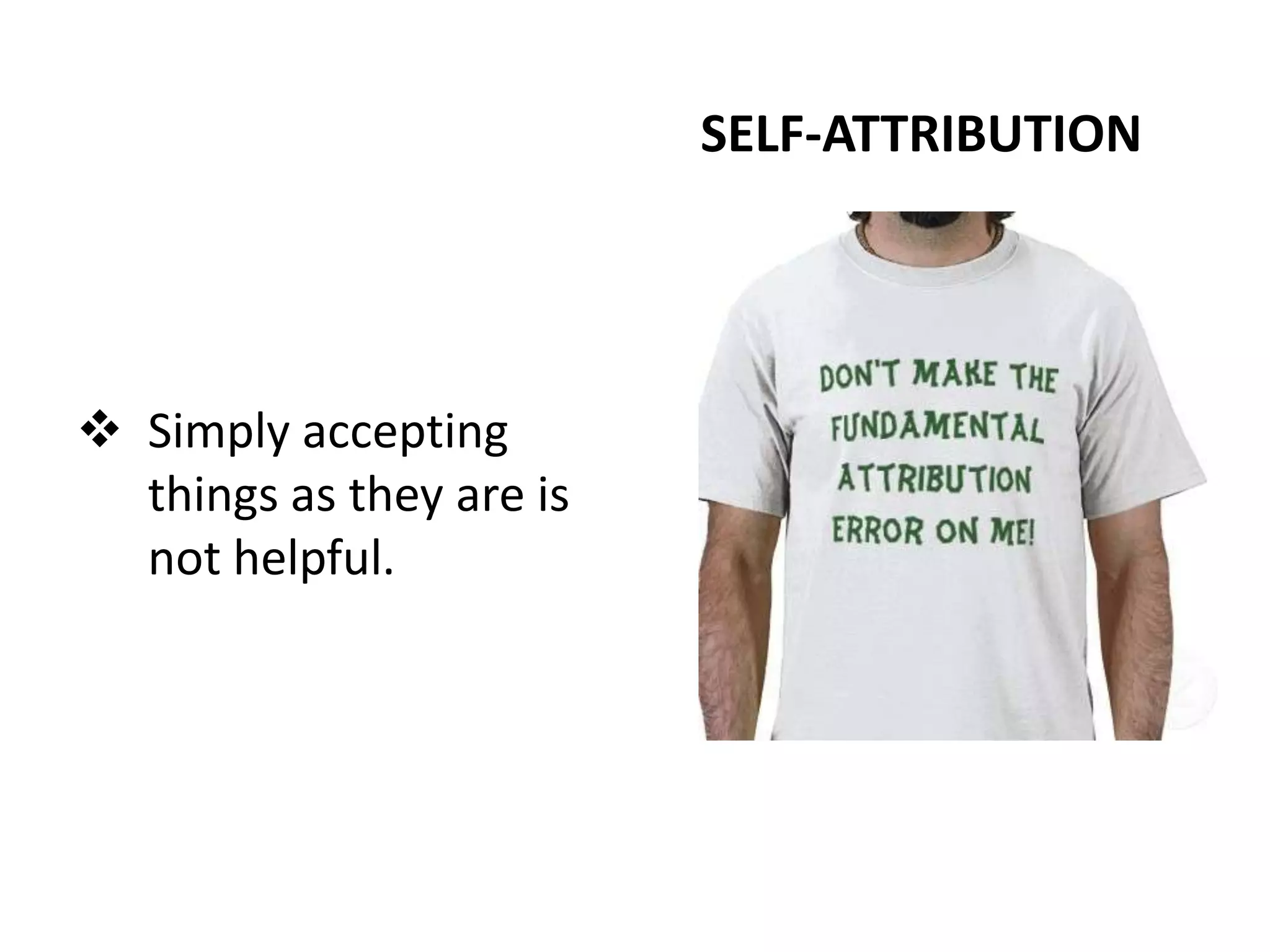 SELF-ATTRIBUTION




 Simply accepting
  things as they are is
  not helpful.
 
