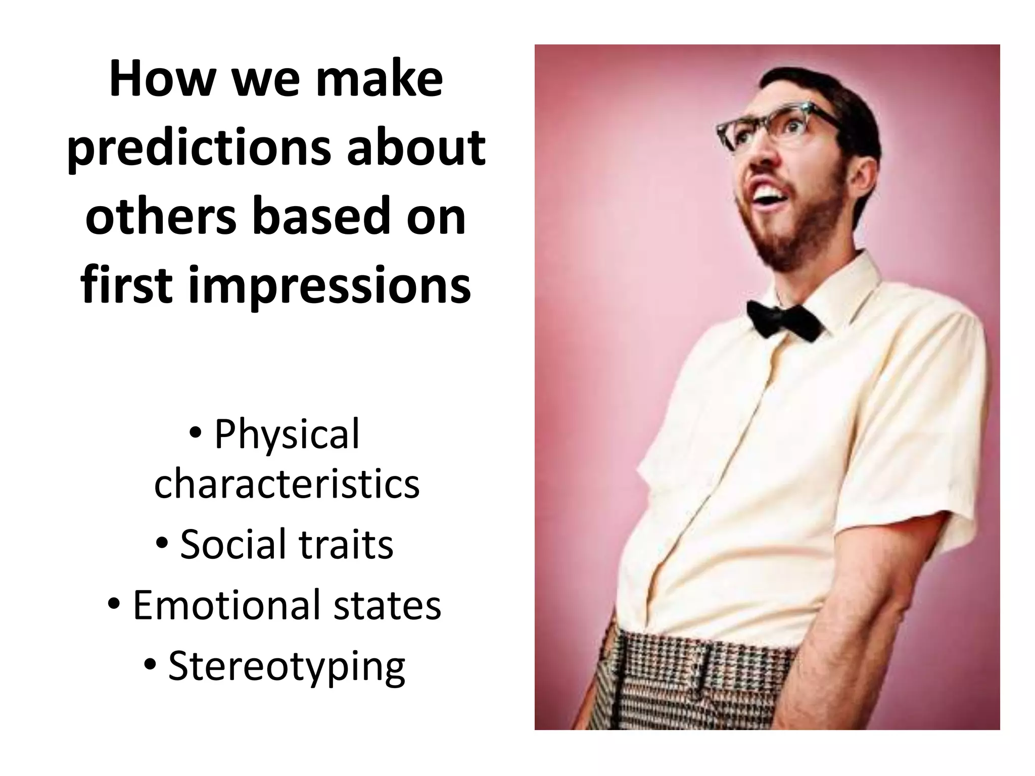 How we make
predictions about
 others based on
first impressions

      • Physical
    characteristics
    • Social traits
 • Emotional states
   • Stereotyping
 