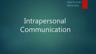Intrapersonal
Communication
TALK TO YOUR
REFLECTION!
 