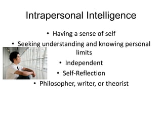 Intrapersonal Intelligence Having a sense of self Seeking understanding and knowing personal limits Independent Self-Reflection Philosopher, writer, or theorist 