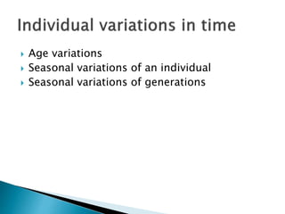  Age variations
 Seasonal variations of an individual
 Seasonal variations of generations
 