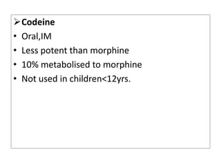 Codeine
• Oral,IM
• Less potent than morphine
• 10% metabolised to morphine
• Not used in children<12yrs.
 