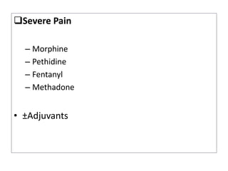 Severe Pain
– Morphine
– Pethidine
– Fentanyl
– Methadone
• ±Adjuvants
 