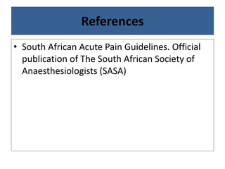 References
• South African Acute Pain Guidelines. Official
publication of The South African Society of
Anaesthesiologists (SASA)
 