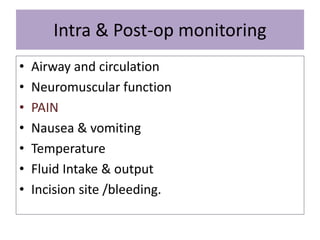 Intra & Post-op monitoring
• Airway and circulation
• Neuromuscular function
• PAIN
• Nausea & vomiting
• Temperature
• Fluid Intake & output
• Incision site /bleeding.
 