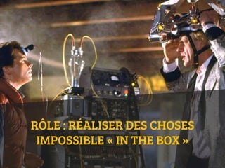 RÔLE : RÉALISER DES CHOSES
IMPOSSIBLE « IN THE BOX »
 