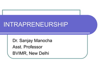 INTRAPRENEURSHIP
Dr. Sanjay Manocha
Asst. Professor
BVIMR, New Delhi
 